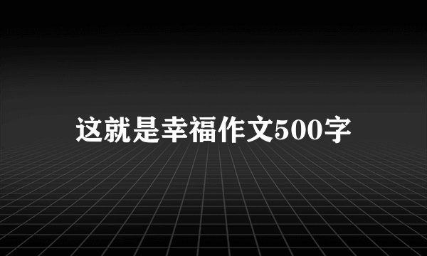 这就是幸福作文500字