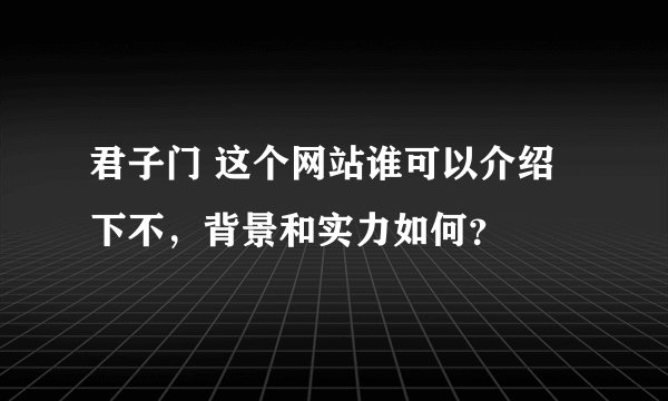 君子门 这个网站谁可以介绍下不，背景和实力如何？