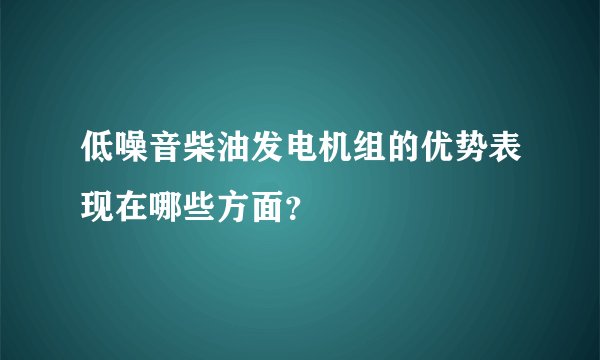 低噪音柴油发电机组的优势表现在哪些方面？