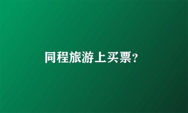 同程旅游上买票？