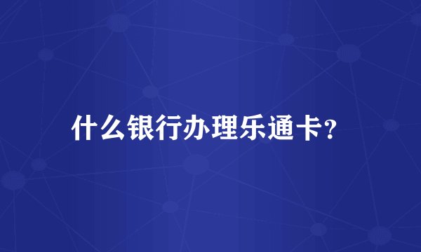 什么银行办理乐通卡？