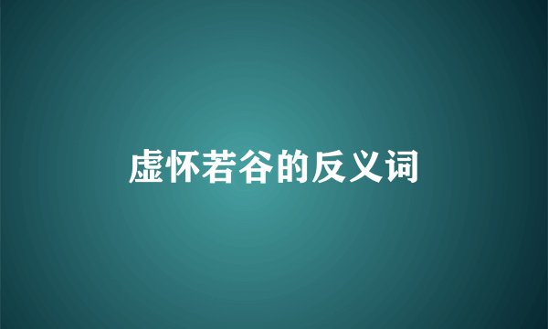 虚怀若谷的反义词