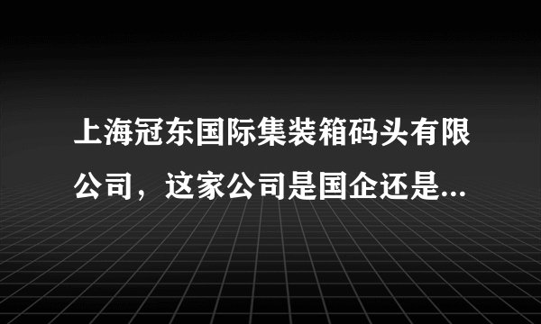 上海冠东国际集装箱码头有限公司,这家公司是国企还是私人的?待遇怎么样?