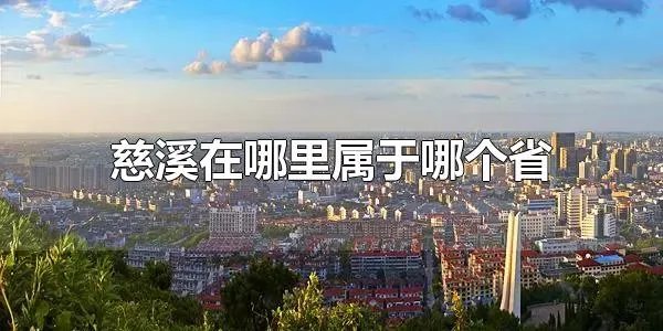 慈溪在哪里属于哪个省 慈溪在华东地区，属于浙江省