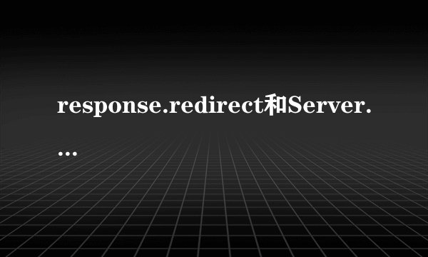 response.redirect和Server.Transfer有什么区别？