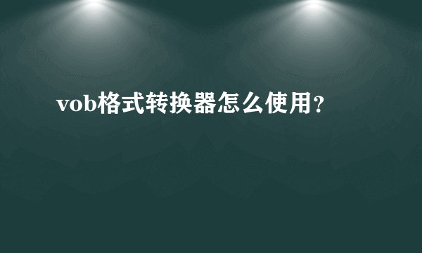 vob格式转换器怎么使用？