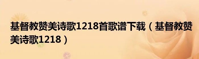 基督教赞美诗歌1218首歌谱下载（基督教赞美诗歌1218）