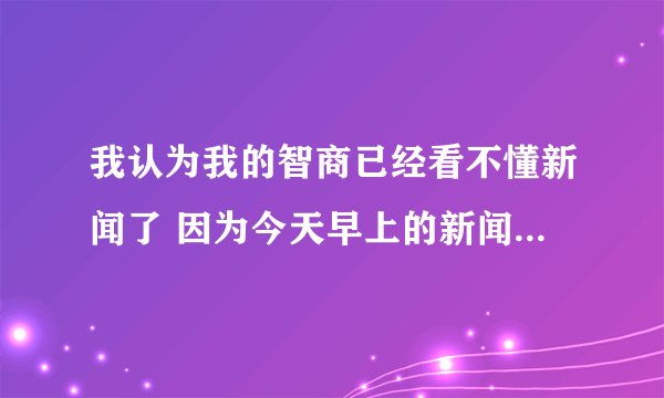 我认为我的智商已经看不懂新闻了 因为今天早上的新闻是18岁少女23年前神秘失踪 23年后被找