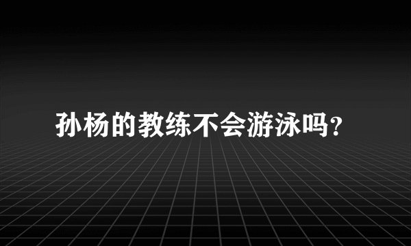 孙杨的教练不会游泳吗？