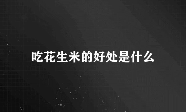 吃花生米的好处是什么