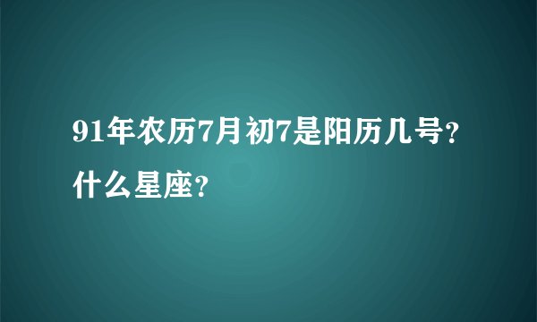 91年农历7月初7是阳历几号？什么星座？