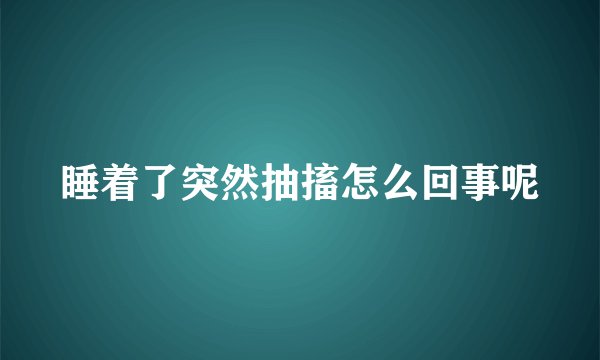 睡着了突然抽搐怎么回事呢