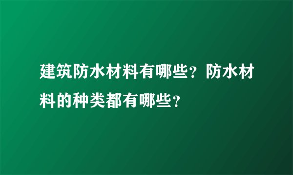 建筑防水材料有哪些？防水材料的种类都有哪些？