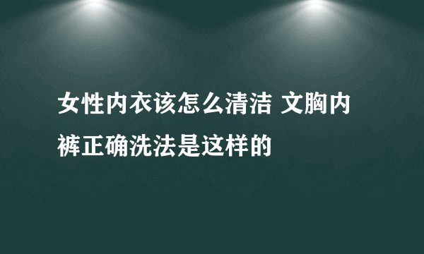 女性内衣该怎么清洁 文胸内裤正确洗法是这样的