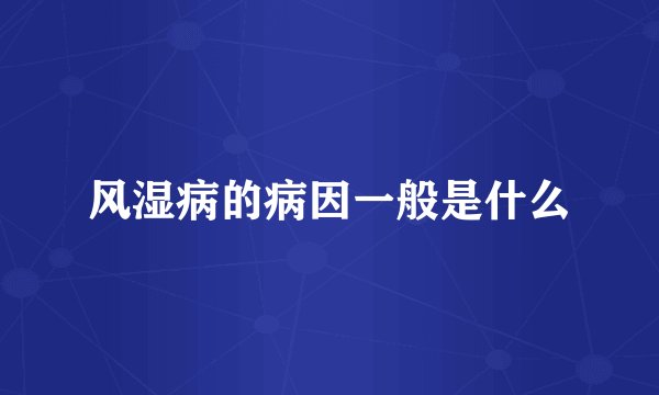 风湿病的病因一般是什么