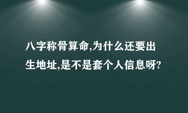 八字称骨算命,为什么还要出生地址,是不是套个人信息呀?