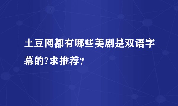 土豆网都有哪些美剧是双语字幕的?求推荐？