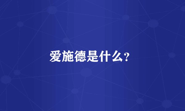 爱施德是什么？