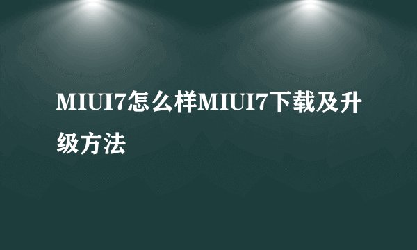 MIUI7怎么样MIUI7下载及升级方法