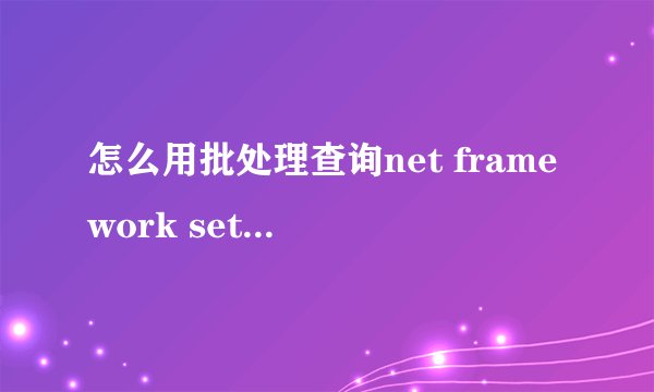 怎么用批处理查询net framework setup/v4/full下，version的数据，并
