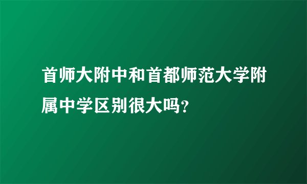 首师大附中和首都师范大学附属中学区别很大吗?