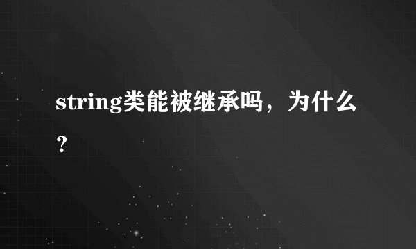 string类能被继承吗，为什么？