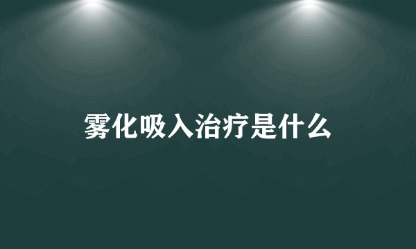 雾化吸入治疗是什么