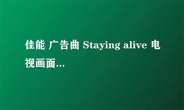 佳能 广告曲 Staying alive 电视画面上的中文翻译.