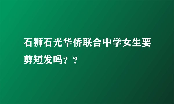 石狮石光华侨联合中学女生要剪短发吗？？