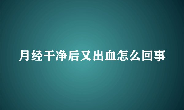 月经干净后又出血怎么回事