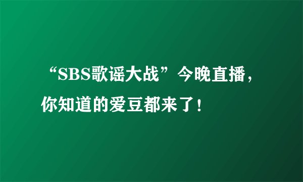 “SBS歌谣大战”今晚直播，你知道的爱豆都来了！