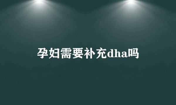 孕妇需要补充dha吗