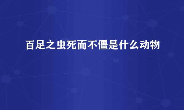百足之虫死而不僵是什么动物