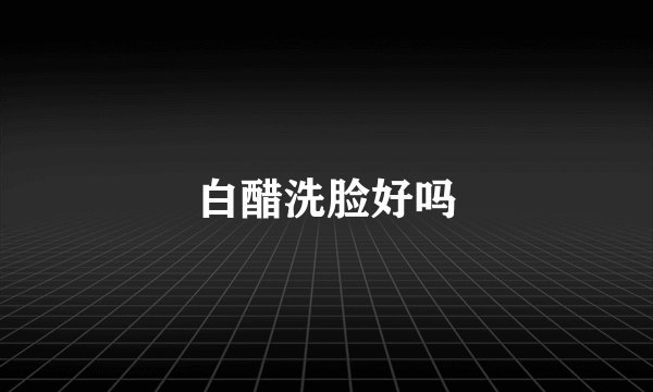 白醋洗脸好吗
