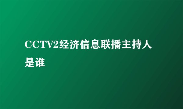 CCTV2经济信息联播主持人是谁