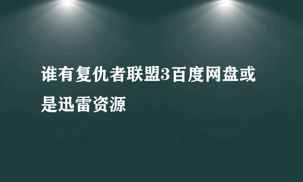 谁有复仇者联盟3百度网盘或是迅雷资源