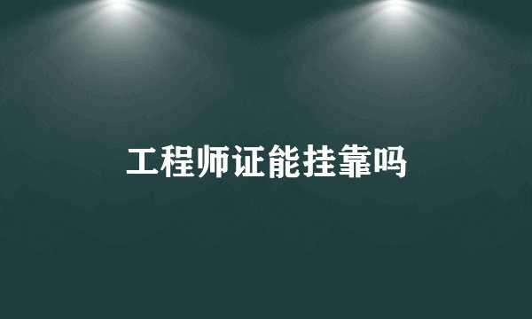 工程师证能挂靠吗