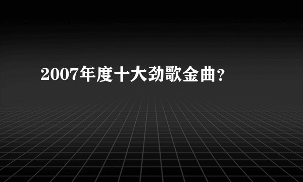 2007年度十大劲歌金曲？