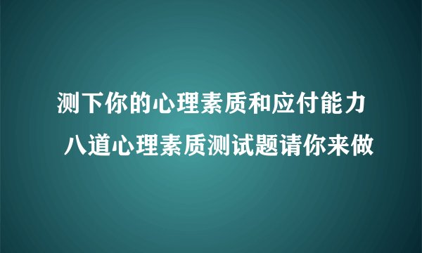测下你的心理素质和应付能力 八道心理素质测试题请你来做
