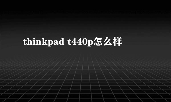 thinkpad t440p怎么样