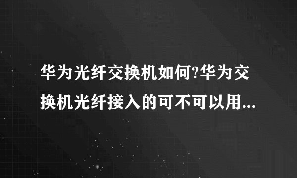 华为光纤交换机如何?华为交换机光纤接入的可不可以用网线接入？