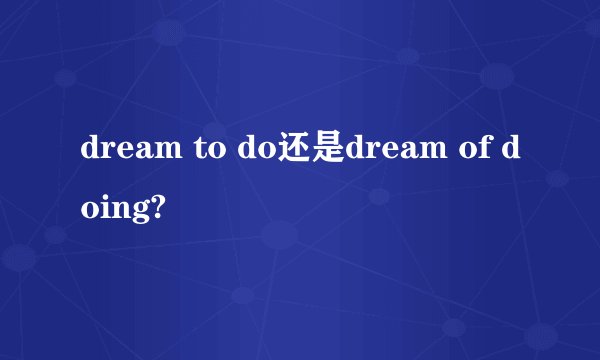 dream to do还是dream of doing?