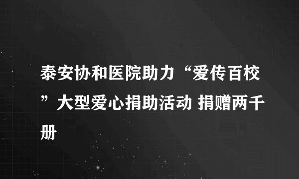 泰安协和医院助力“爱传百校”大型爱心捐助活动 捐赠两千册