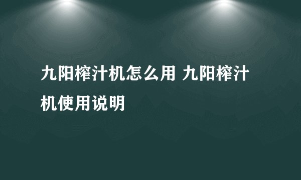 九阳榨汁机怎么用 九阳榨汁机使用说明