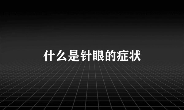 什么是针眼的症状