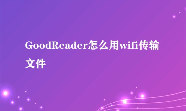 GoodReader怎么用wifi传输文件