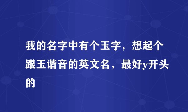我的名字中有个玉字，想起个跟玉谐音的英文名，最好y开头的