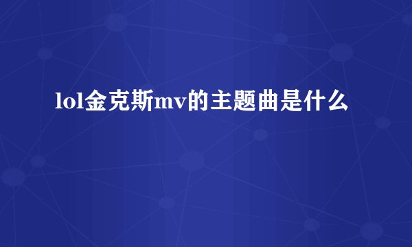 lol金克斯mv的主题曲是什么