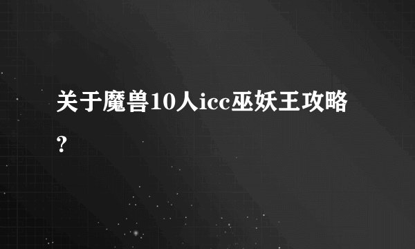 关于魔兽10人icc巫妖王攻略？