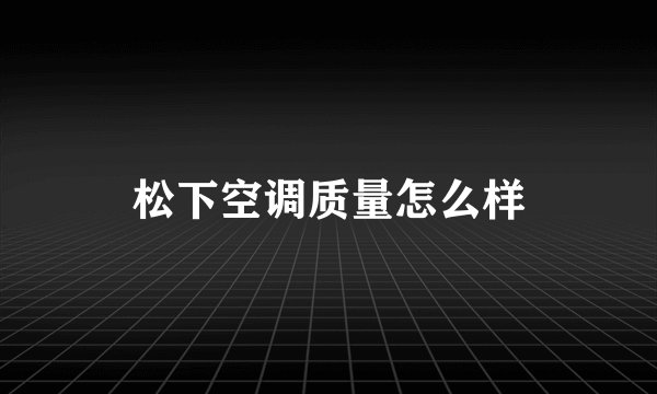松下空调质量怎么样